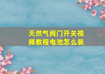 天然气阀门开关视频教程电池怎么装