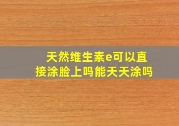 天然维生素e可以直接涂脸上吗能天天涂吗