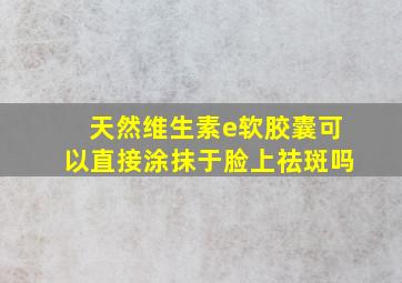 天然维生素e软胶囊可以直接涂抹于脸上祛斑吗