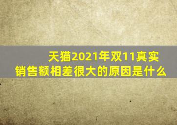 天猫2021年双11真实销售额相差很大的原因是什么