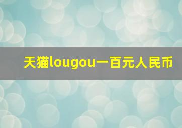 天猫lougou一百元人民币