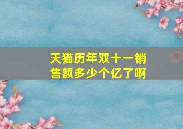 天猫历年双十一销售额多少个亿了啊