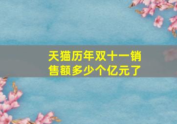 天猫历年双十一销售额多少个亿元了