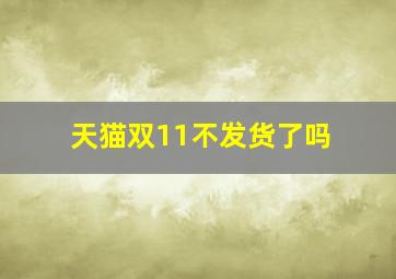 天猫双11不发货了吗