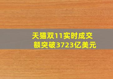 天猫双11实时成交额突破3723亿美元