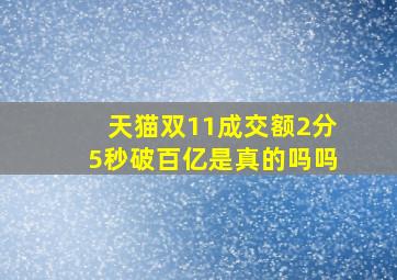 天猫双11成交额2分5秒破百亿是真的吗吗