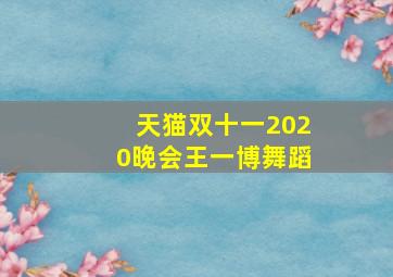 天猫双十一2020晚会王一博舞蹈