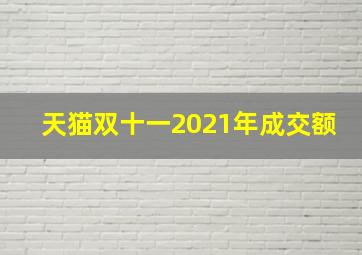 天猫双十一2021年成交额