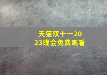 天猫双十一2023晚会免费观看