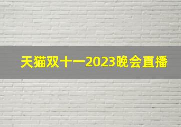 天猫双十一2023晚会直播