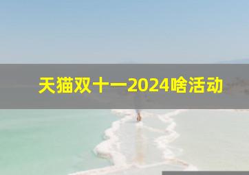 天猫双十一2024啥活动