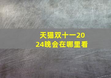 天猫双十一2024晚会在哪里看