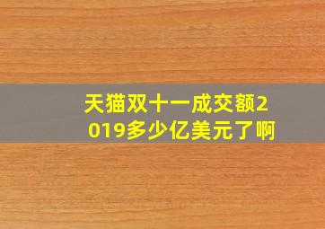 天猫双十一成交额2019多少亿美元了啊