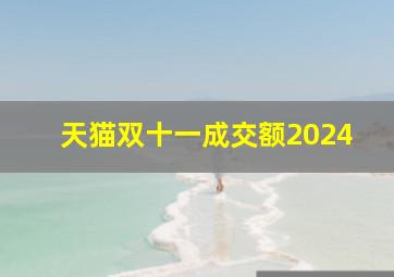 天猫双十一成交额2024