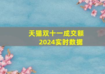 天猫双十一成交额2024实时数据