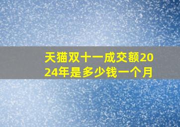 天猫双十一成交额2024年是多少钱一个月