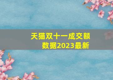 天猫双十一成交额数据2023最新