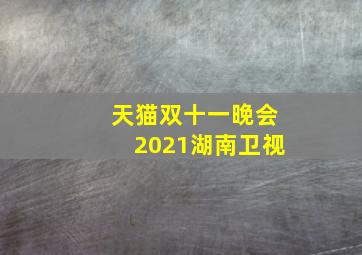 天猫双十一晚会2021湖南卫视