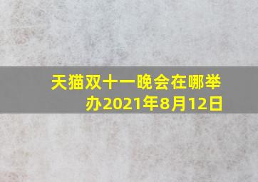 天猫双十一晚会在哪举办2021年8月12日