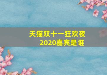 天猫双十一狂欢夜2020嘉宾是谁