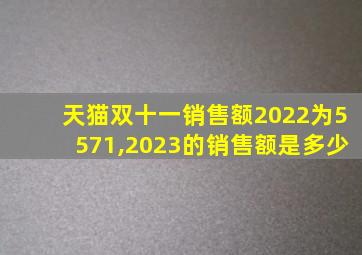 天猫双十一销售额2022为5571,2023的销售额是多少