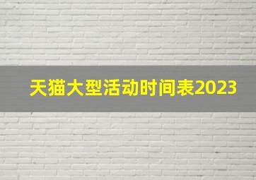 天猫大型活动时间表2023