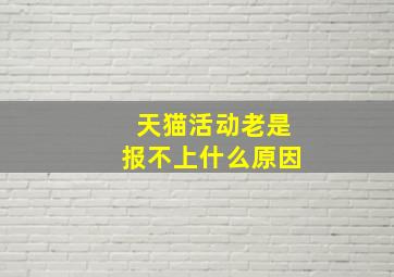 天猫活动老是报不上什么原因