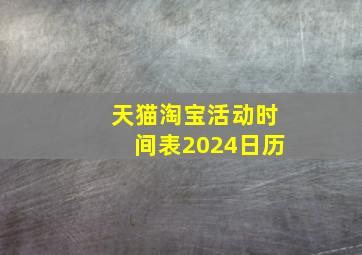 天猫淘宝活动时间表2024日历