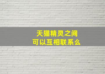 天猫精灵之间可以互相联系么