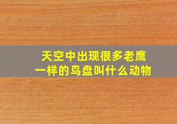 天空中出现很多老鹰一样的鸟盘叫什么动物