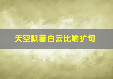 天空飘着白云比喻扩句