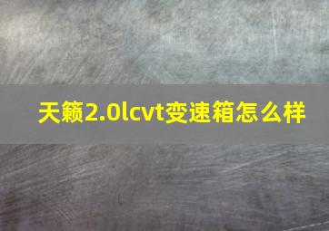 天籁2.0lcvt变速箱怎么样