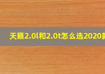 天籁2.0l和2.0t怎么选2020款