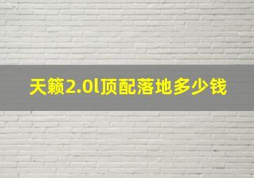 天籁2.0l顶配落地多少钱