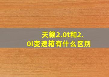 天籁2.0t和2.0l变速箱有什么区别