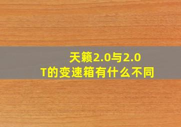 天籁2.0与2.0T的变速箱有什么不同