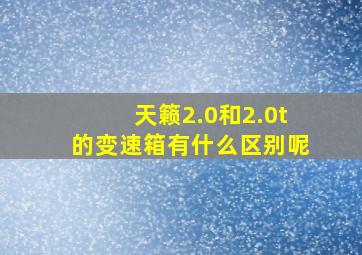 天籁2.0和2.0t的变速箱有什么区别呢