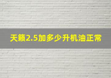 天籁2.5加多少升机油正常