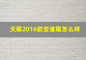 天籁2016款变速箱怎么样