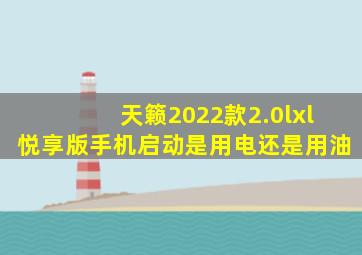 天籁2022款2.0lxl悦享版手机启动是用电还是用油