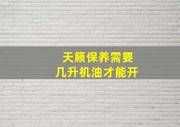 天籁保养需要几升机油才能开