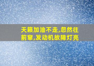 天籁加油不走,忽然往前窜,发动机故障灯亮