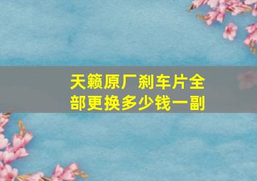 天籁原厂刹车片全部更换多少钱一副