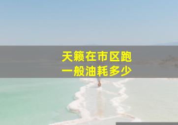 天籁在市区跑一般油耗多少