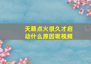 天籁点火很久才启动什么原因呢视频