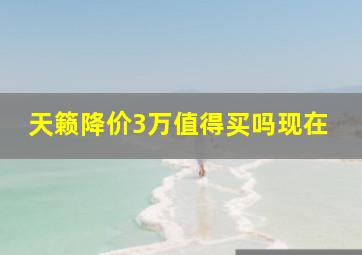 天籁降价3万值得买吗现在