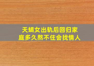 天蝎女出轨后回归家庭多久熬不住会找情人