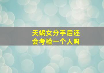 天蝎女分手后还会考验一个人吗