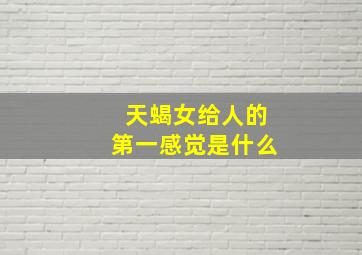 天蝎女给人的第一感觉是什么