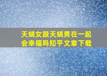 天蝎女跟天蝎男在一起会幸福吗知乎文章下载